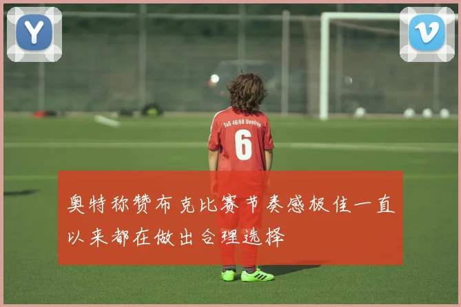 奥特称赞布克比赛节奏感极佳一直以来都在做出合理选择