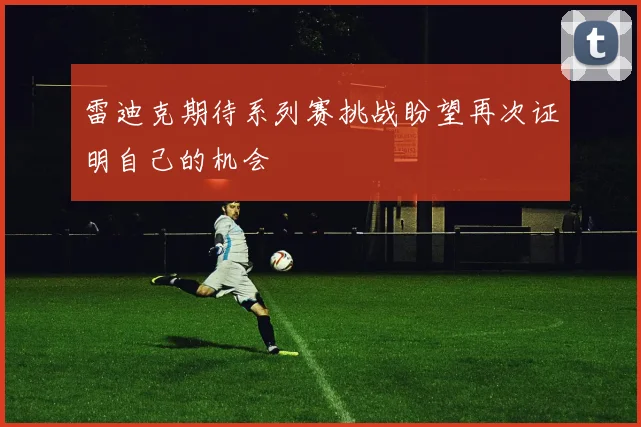 雷迪克期待系列赛挑战盼望再次证明自己的机会