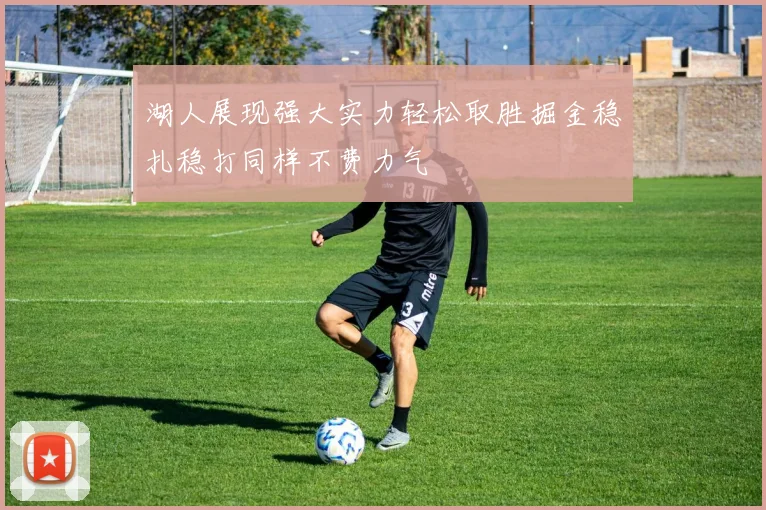 湖人展现强大实力轻松取胜掘金稳扎稳打同样不费力气
