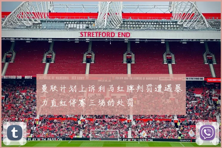 曼联计划上诉利马红牌判罚遭遇暴力直红停赛三场的处罚