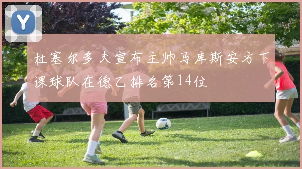 杜塞尔多夫宣布主帅马库斯安方下课球队在德乙排名第14位