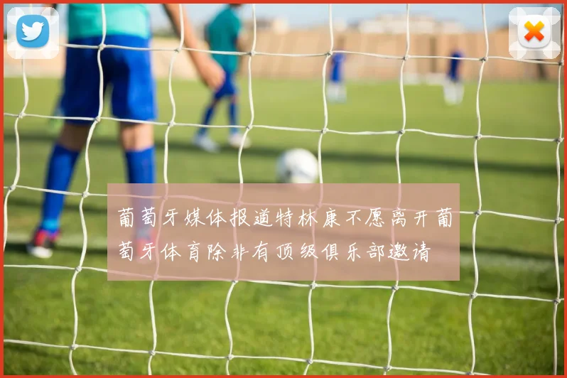 葡萄牙媒体报道特林康不愿离开葡萄牙体育除非有顶级俱乐部邀请