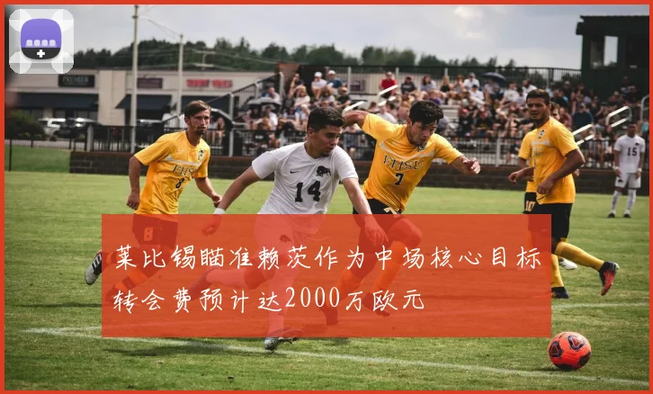 莱比锡瞄准赖茨作为中场核心目标转会费预计达2000万欧元
