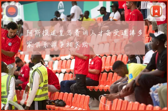 阿斯报道皇马青训人才备受追捧多家俱乐部争相求购